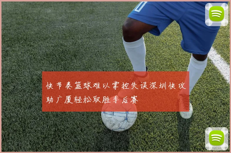快节奏篮球难以掌控失误深圳快攻助广厦轻松取胜季后赛